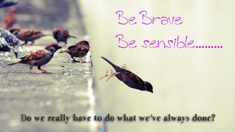 Be Brave & Lead Sensibly – If you do what you’ve always done, you’ll get what you’ve always&nbsp;got